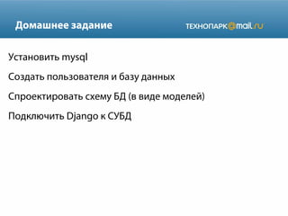 Домашнее задание
Установить mysql
Создать пользователя и базу данных
Спроектировать схему БД (в виде моделей)
Подключить Django к СУБД

 