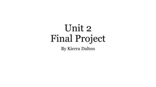 Unit 2 
Final Project 
By Kierra Dalton 
 