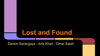 Lost and Found 
Darwin Sarangaya - Arfa Khan - Omar Salah 
 