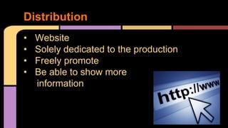 Distribution 
• Website 
• Solely dedicated to the production 
• Freely promote 
• Be able to show more 
information 
 