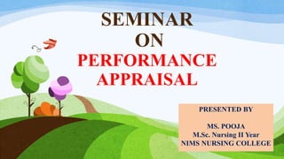 SEMINAR
ON
PERFORMANCE
APPRAISAL
PRESENTED BY
MS. POOJA
M.Sc. Nursing II Year
NIMS NURSING COLLEGE
 