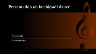 Presentation on kuchipudi dance
Presented By
Sai Ram Konduri
 