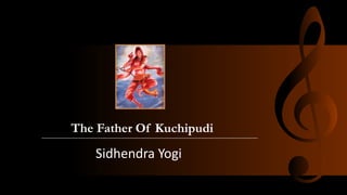 The Father Of Kuchipudi
Sidhendra Yogi
 