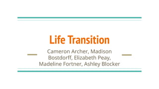 Life Transition
Cameron Archer, Madison
Bostdorﬀ, Elizabeth Peay,
Madeline Fortner, Ashley Blocker
 