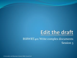 BSBWRT401 Write complex documents
Session 3
© Innovation and Business Industry Skills Council Ltd
 