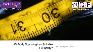 3D Body Scanning has Suitable
Reliability?
Dr Christopher J, Parker
 