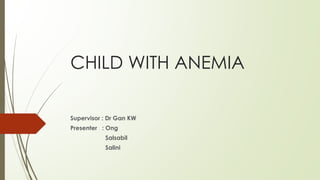 CHILD WITH ANEMIA
Supervisor : Dr Gan KW
Presenter : Ong
Salsabil
Salini
 