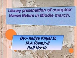Literary presentation of complex Human Nature in Middle march. By:- Italiya Kinjal B. M.A.(Sem):-II Roll No:10 