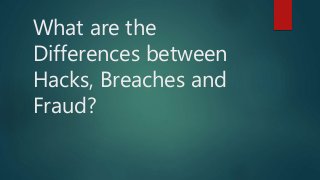 What are the
Differences between
Hacks, Breaches and
Fraud?
 