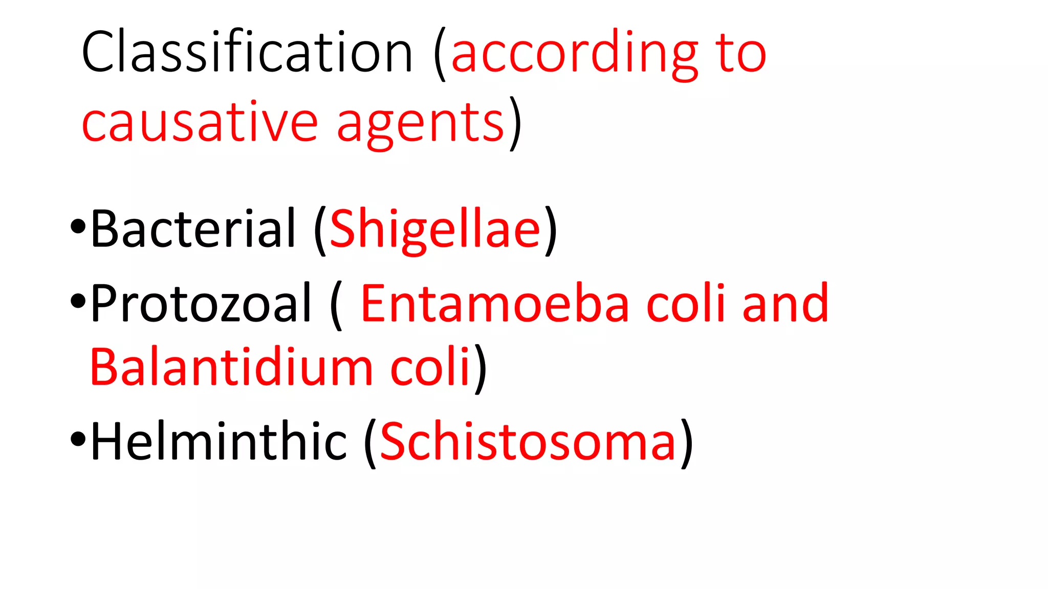 Classification (according to
causative agents)
•Bacterial (Shigellae)
•Protozoal ( Entamoeba coli and
Balantidium coli)
•Helminthic (Schistosoma)
 