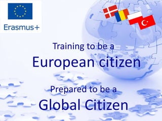 Training to be a 
European citizen 
Prepared to be a 
Global Citizen 
 