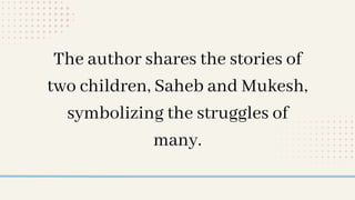 The author shares the stories of
two children, Saheb and Mukesh,
symbolizing the struggles of
many.
 