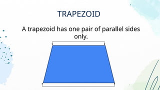 TRAPEZOID
A trapezoid has one pair of parallel sides
only.
 