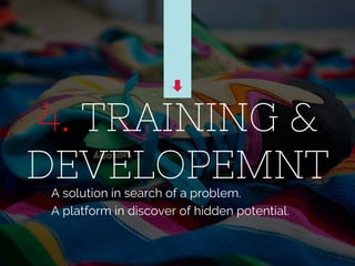 4. TRAINING &
DEVELOPEMNTA solution in search of a problem.
A platform in discover of hidden potential.
 
