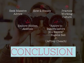 CONCLUSION
Seek Massive
Advice
Slow & Steady
“Aspire to
Inspire before
you Expire!”
---Eugene Bell
Jr.
(Jeffrey Cheach)
Explore Hidden
Abilities
Practice
Working
Culture
 