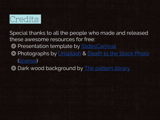Credits
Special thanks to all the people who made and released
these awesome resources for free:
◎ Presentation template by SlidesCarnival
◎ Photographs by Unsplash & Death to the Stock Photo
(license)
◎ Dark wood background by The pattern library
 
