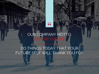 “OUR COMPANY MOTTO:
“DO THE FUTURE”
---------------
DO THINGS TODAY THAT YOUR
FUTURE SELF WILL THANK YOU FOR
“
 