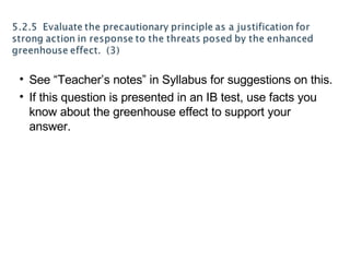 See “Teacher’s notes” in Syllabus for suggestions on this. If this question is presented in an IB test, use facts you know about the greenhouse effect to support your answer. 