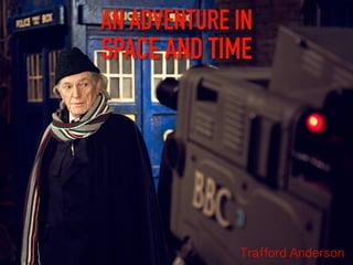 AN ADVENTURE IN
SPACE AND TIME
Trafford Anderson
 