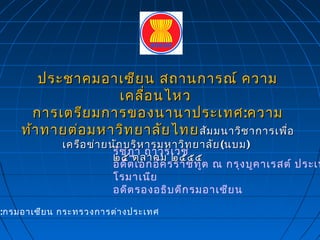 :กรมอาเซียน กระทรวงการต่างประเทศ
ประชาคมอาเซียน สถานการณ์ ความประชาคมอาเซียน สถานการณ์ ความ
เคลื่อนไหวเคลื่อนไหว
การเตรียมการของนานาประเทศการเตรียมการของนานาประเทศ ::ความความ
ท้าทายต่อมหาวิทยาลัยไทยท้าทายต่อมหาวิทยาลัยไทยสัมมนาวิชาการเพื่อสัมมนาวิชาการเพื่อ
เครือข่ายนักบริหารมหาวิทยาลัยเครือข่ายนักบริหารมหาวิทยาลัย ((นบมนบม))
๒๕ ตุลาคม ๒๕๕๕๒๕ ตุลาคม ๒๕๕๕
รัชฎา ถาวรเวช
อดีตเอกอัครราชทูต ณ กรุงบูคาเรสต์ ประเท
โรมาเนีย
อดีตรองอธิบดีกรมอาเซียน
 
