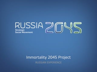 Immortality 2045 Project
RUSSIAN EXPERIENCE
 