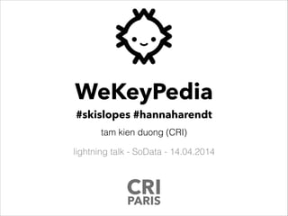 WeKeyPedia
#skislopes #hannaharendt
tam kien duong (CRI)
lightning talk - SoData - 14.04.2014
CRI
PARIS
 
