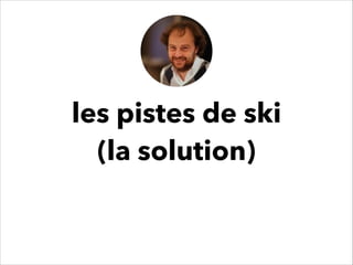 les pistes de ski
(la solution)
 