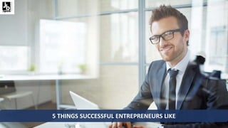 5 THINGS SUCCESSFUL ENTREPRENEURS LIKE
 