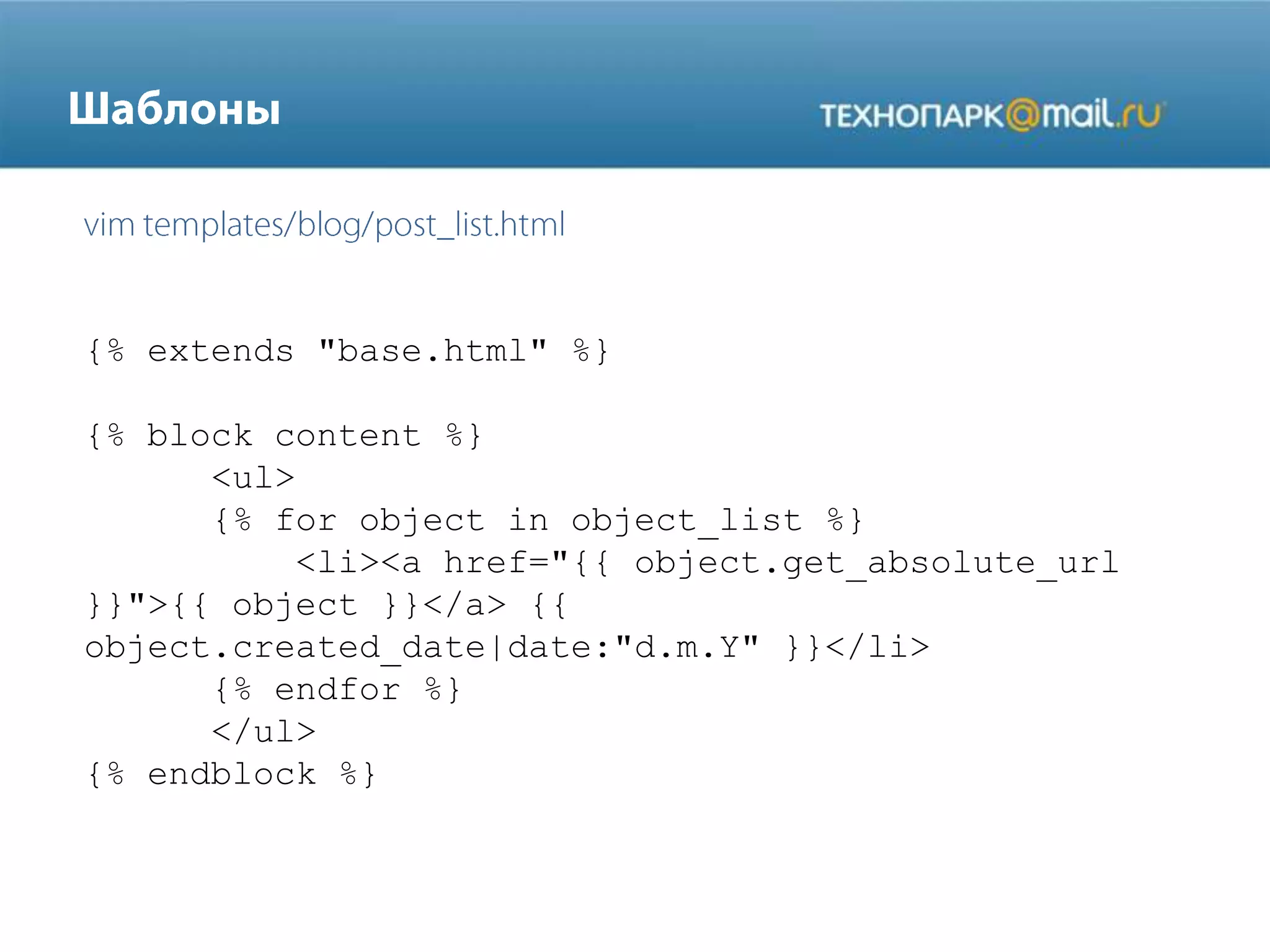 {% extends "base.html" %}
{% block content %}
<ul>
{% for object in object_list %}
<li><a href="{{ object.get_absolute_url
}}">{{ object }}</a> {{
object.created_date|date:"d.m.Y" }}</li>
{% endfor %}
</ul>
{% endblock %}

 