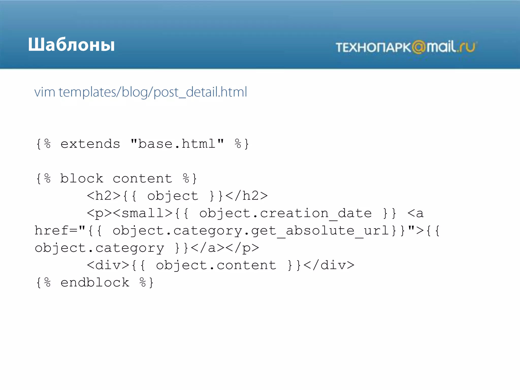 {% extends "base.html" %}
{% block content %}
<h2>{{ object }}</h2>
<p><small>{{ object.creation_date }} <a
href="{{ object.category.get_absolute_url}}">{{
object.category }}</a></p>
<div>{{ object.content }}</div>
{% endblock %}

 