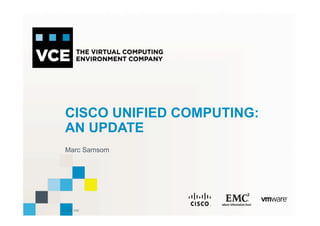 © 2010 VCE
CISCO UNIFIED COMPUTING:
AN UPDATE
Marc Samsom
 
