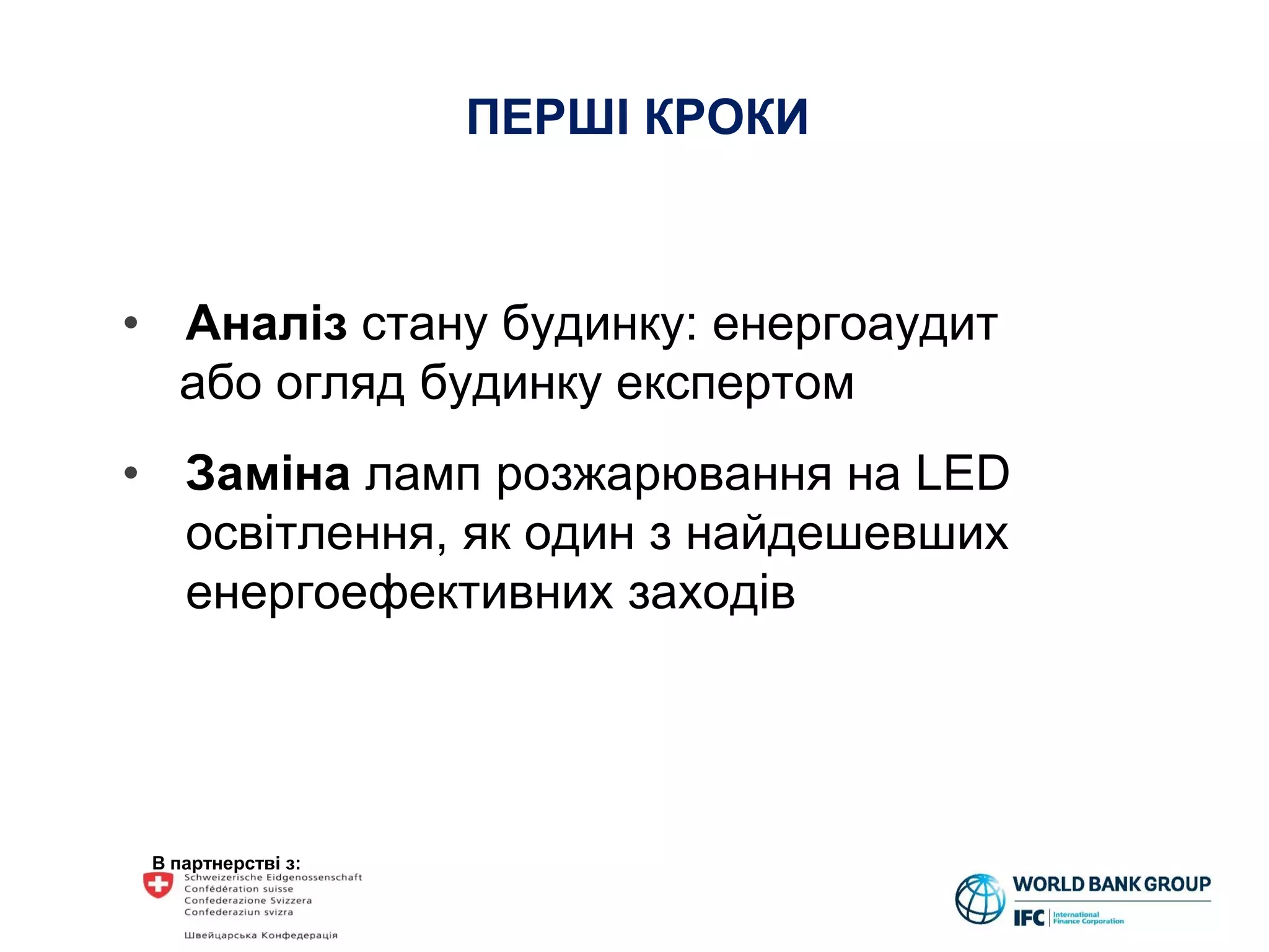 В партнерстві з:
• Аналіз стану будинку: енергоаудит
або огляд будинку експертом
• Заміна ламп розжарювання на LED
освітлення, як один з найдешевших
енергоефективних заходів
ПЕРШІ КРОКИ
 
