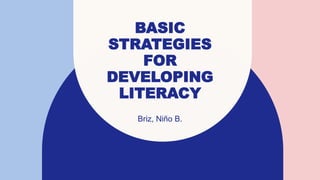 BASIC
STRATEGIES
FOR
DEVELOPING
LITERACY
Briz, Niño B.
 
