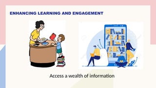 ENHANCING LEARNING AND ENGAGEMENT
Access a wealth of information
 
