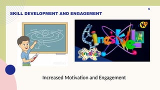 6
SKILL DEVELOPMENT AND ENGAGEMENT
Increased Motivation and Engagement
 