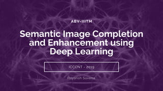ABV-IIITM
Semantic Image Completion
and Enhancement using
Deep Learning
ICCCNT - 2019
Priyansh Saxena
 