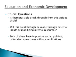  Crucial Questions
◦ Is there possible break through from this vicious
circle?
◦ Will this breakthrough be made through external
inputs or mobilizing internal resources?
◦ Both of these have important social, political,
cultural or some times military implications
 