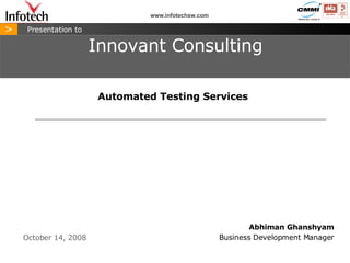 June 5, 2009 > Presentation to Abhiman Ghanshyam Business Development Manager Innovant Consulting www.infotechsw.com Automated Testing Services 