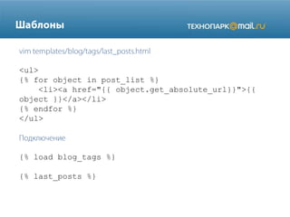 <ul>
{% for object in post_list %}
<li><a href="{{ object.get_absolute_url}}">{{
object }}</a></li>
{% endfor %}
</ul>

{% load blog_tags %}
{% last_posts %}

 
