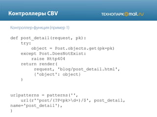 def post_detail(request, pk):
try:
object = Post.objects.get(pk=pk)
except Post.DoesNotExist:
raise Http404
return render(
request, 'blog/post_detail.html',
{'object': object}
)

urlpatterns = patterns('',
url(r'^post/(?P<pk>d+)/$', post_detail,
name='post_detail'),
)

 