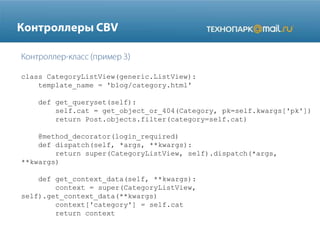 class CategoryListView(generic.ListView):
template_name = 'blog/category.html'
def get_queryset(self):
self.cat = get_object_or_404(Category, pk=self.kwargs['pk'])
return Post.objects.filter(category=self.cat)
@method_decorator(login_required)
def dispatch(self, *args, **kwargs):
return super(CategoryListView, self).dispatch(*args,
**kwargs)
def get_context_data(self, **kwargs):
context = super(CategoryListView,
self).get_context_data(**kwargs)
context['category'] = self.cat
return context

 