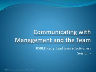BSBLDR403 Lead team effectiveness
Session 7
© 2015 Innovation and Business Industry Skills Council Ltd
 