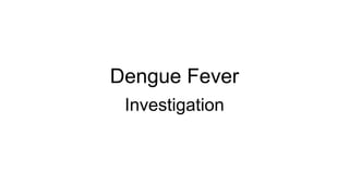 Dengue Fever
Investigation
 