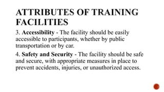 3. Accessibility - The facility should be easily
accessible to participants, whether by public
transportation or by car.
4. Safety and Security - The facility should be safe
and secure, with appropriate measures in place to
prevent accidents, injuries, or unauthorized access.
 