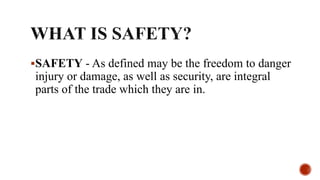 SAFETY - As defined may be the freedom to danger
injury or damage, as well as security, are integral
parts of the trade which they are in.
 