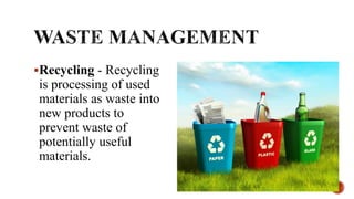 Recycling - Recycling
is processing of used
materials as waste into
new products to
prevent waste of
potentially useful
materials.
 