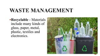 Recyclable - Materials
include many kinds of
glass, paper, metal,
plastic, textiles and
electronics.
 