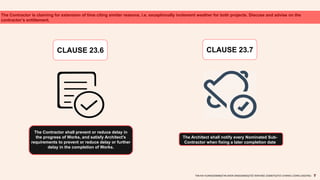 The Contractor is claiming for extension of time citing similar reasons, i.e. exceptionally inclement weather for both projects. Discuss and advise on the
contractor’s entitlement.
CLAUSE 23.6 CLAUSE 23.7
The Contractor shall prevent or reduce delay in
the progress of Works, and satisfy Architect's
requirements to prevent or reduce delay or further
delay in the completion of Works.
The Architect shall notify every Nominated Sub-
Contractor when fixing a later completion date
TAN KAI XUAN(0325066)|TAN SHEN SIN(0324602)|TEE WAN NEE (0325074)|TEO CHIANG LOONG (0323762)
 
