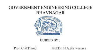 GOVERNMENT ENGINEERING COLLEGE
BHAVNAGAR
GUIDED BY :
Prof. C.N.Trivedi Prof.Dr. H.A.Shriwastava
 