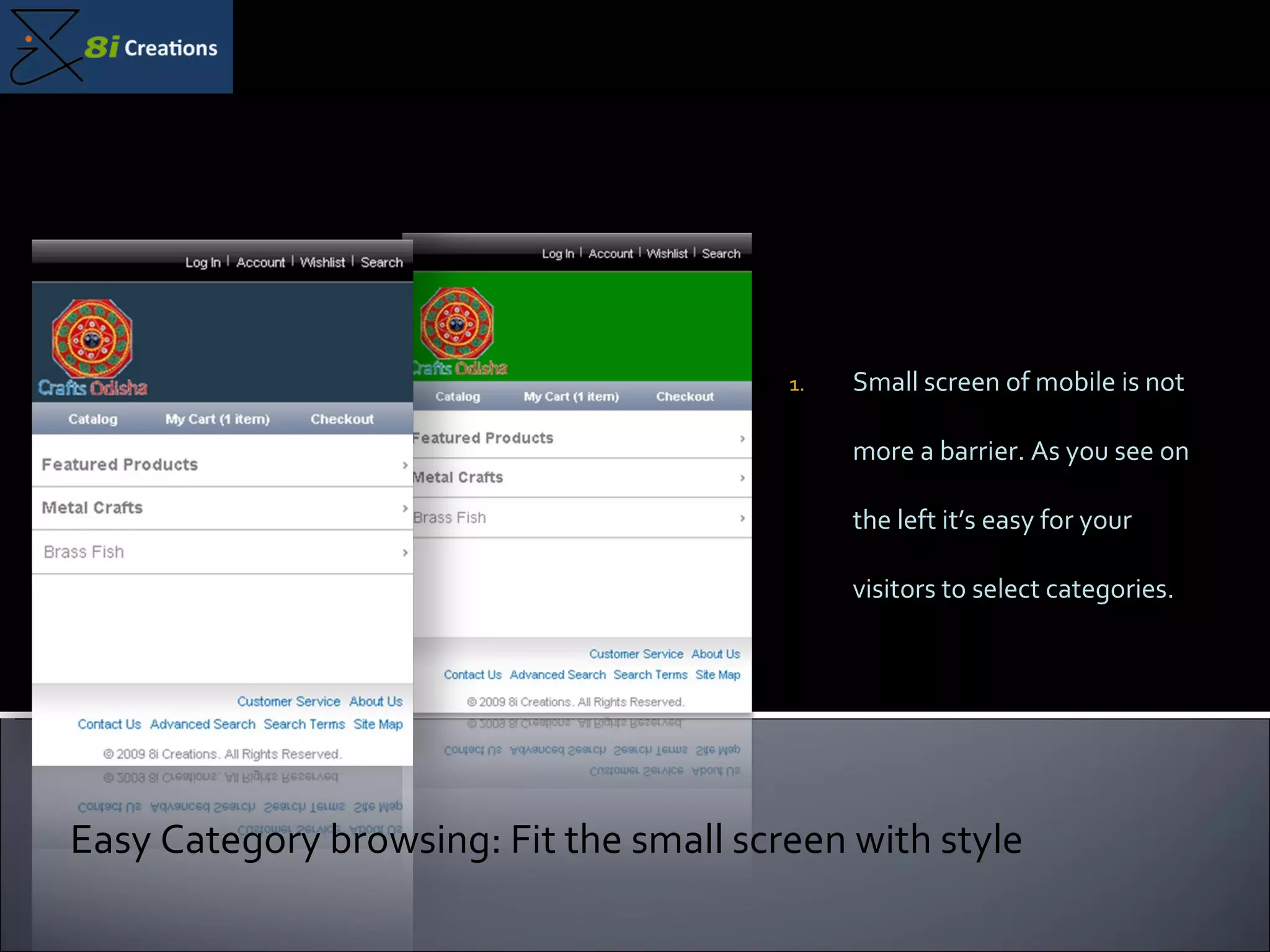 Small screen of mobile is not more a barrier. As you see on the left it’s easy for your visitors to select categories. Easy Category browsing: Fit the small screen with style 